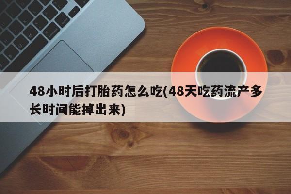推荐个卖流产药的微信48小时后打胎药怎么吃(48天吃药流产多长时间能掉出来)