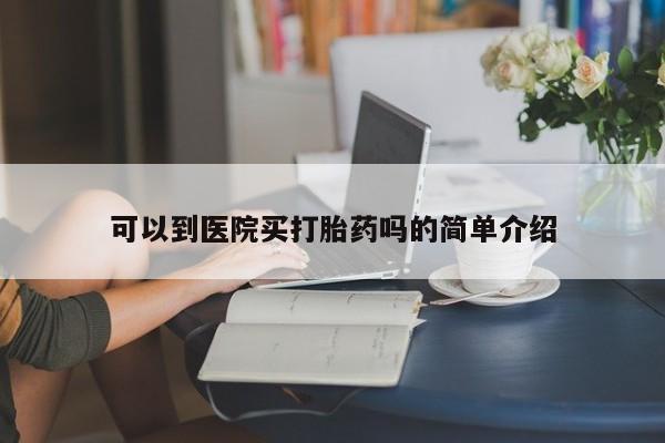 推荐个卖流产药的微信可以到医院买打胎药吗的简单介绍
