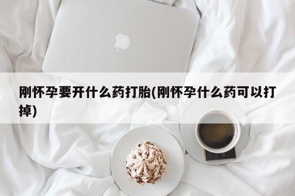 推荐个卖流产药的微信刚怀孕要开什么药打胎(刚怀孕什么药可以打掉)