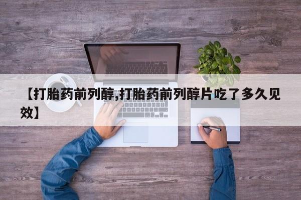 推荐个卖流产药的微信【打胎药前列醇,打胎药前列醇片吃了多久见效】