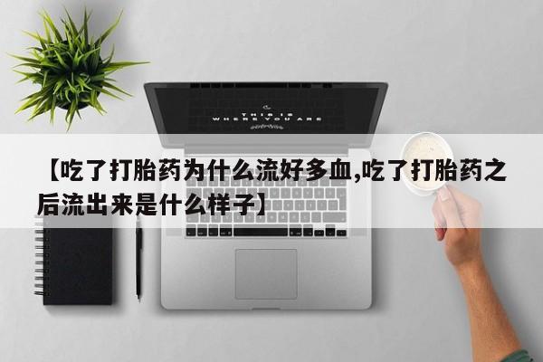 推荐个卖流产药的微信【吃了打胎药为什么流好多血,吃了打胎药之后流出来是什么样子】