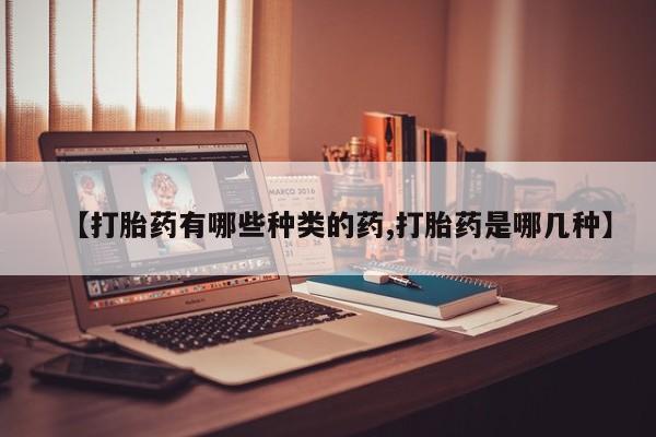 推荐个卖流产药的微信【打胎药有哪些种类的药,打胎药是哪几种】