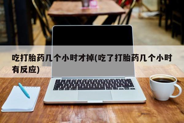 推荐个卖流产药的微信吃打胎药几个小时才掉(吃了打胎药几个小时有反应)