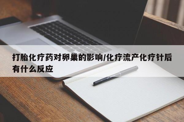 推荐个卖流产药的微信打胎化疗药对卵巢的影响/化疗流产化疗针后有什么反应