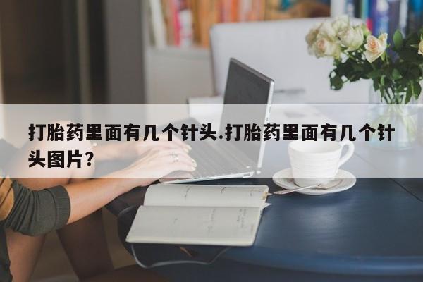 推荐个卖流产药的微信打胎药里面有几个针头.打胎药里面有几个针头图片？