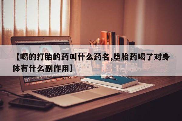 推荐个卖流产药的微信【喝的打胎的药叫什么药名,堕胎药喝了对身体有什么副作用】