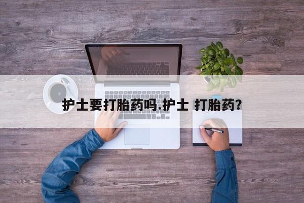 推荐个卖流产药的微信护士要打胎药吗.护士 打胎药？