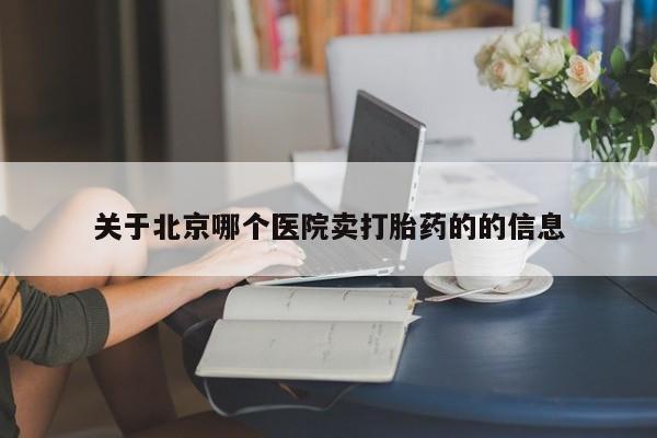 推荐个卖流产药的微信关于北京哪个医院卖打胎药的的信息
