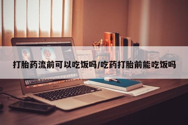 推荐个卖流产药的微信打胎药流前可以吃饭吗/吃药打胎前能吃饭吗