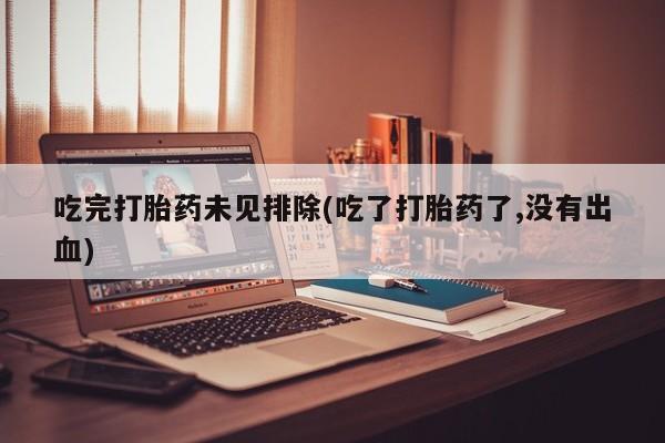 推荐个卖流产药的微信吃完打胎药未见排除(吃了打胎药了,没有出血)