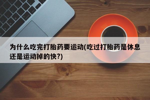 推荐个卖流产药的微信为什么吃完打胎药要运动(吃过打胎药是休息还是运动掉的快?)