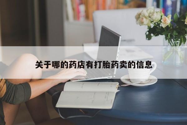 推荐个卖流产药的微信关于哪的药店有打胎药卖的信息