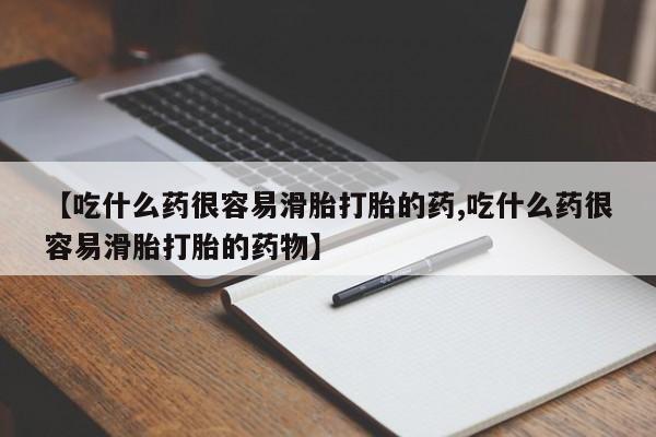 推荐个卖流产药的微信【吃什么药很容易滑胎打胎的药,吃什么药很容易滑胎打胎的药物】