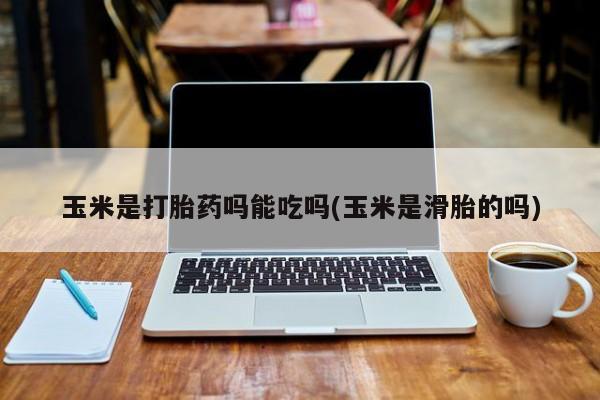 推荐个卖流产药的微信玉米是打胎药吗能吃吗(玉米是滑胎的吗)