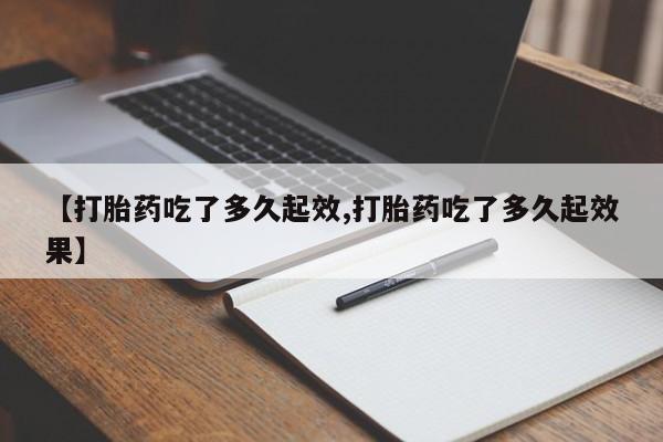 推荐个卖流产药的微信【打胎药吃了多久起效,打胎药吃了多久起效果】