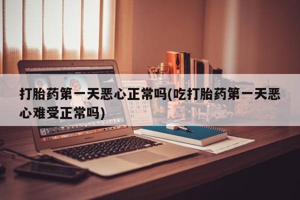 推荐个卖流产药的微信打胎药第一天恶心正常吗(吃打胎药第一天恶心难受正常吗)