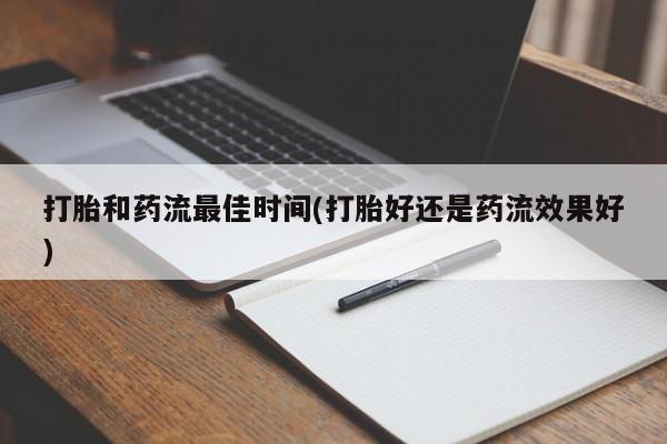 推荐个卖流产药的微信打胎和药流最佳时间(打胎好还是药流效果好)