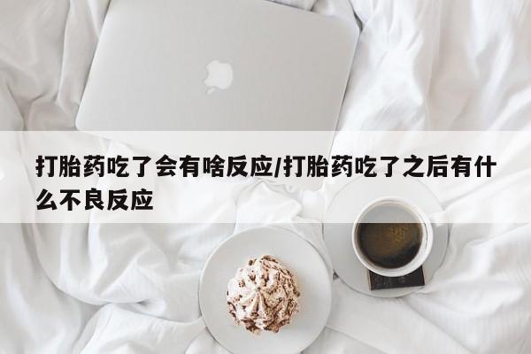 推荐个卖流产药的微信打胎药吃了会有啥反应/打胎药吃了之后有什么不良反应