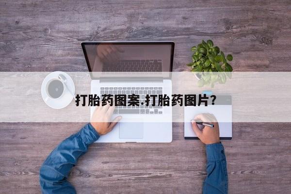 推荐个卖流产药的微信打胎药图案.打胎药图片？