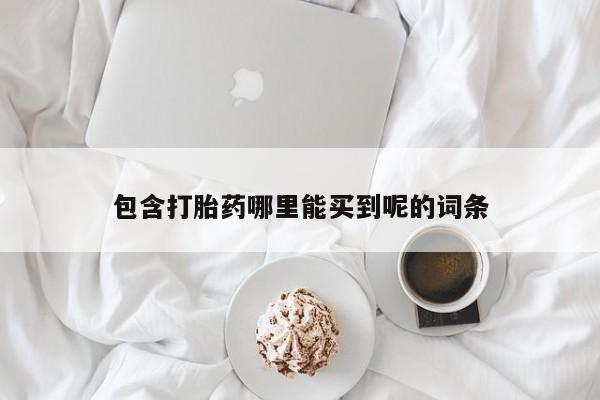 推荐个卖流产药的微信包含打胎药哪里能买到呢的词条