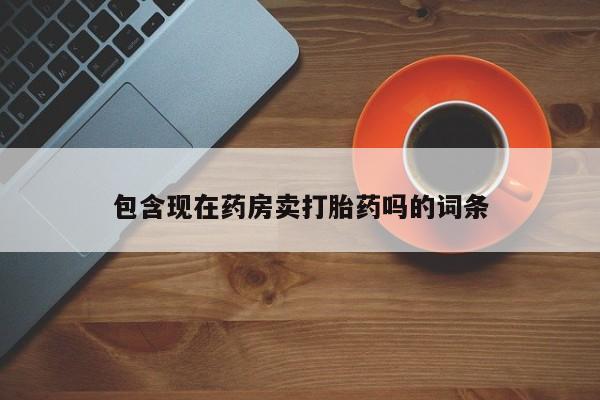 推荐个卖流产药的微信包含现在药房卖打胎药吗的词条
