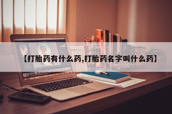 推荐个卖流产药的微信【打胎药有什么药,打胎药名字叫什么药】