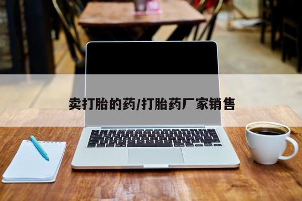 推荐个卖流产药的微信卖打胎的药/打胎药厂家销售