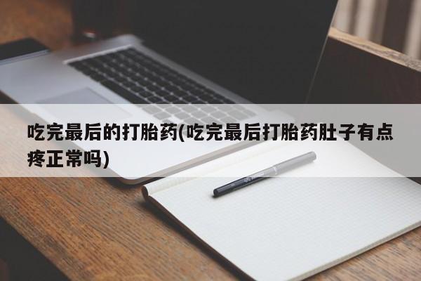 推荐个卖流产药的微信吃完最后的打胎药(吃完最后打胎药肚子有点疼正常吗)