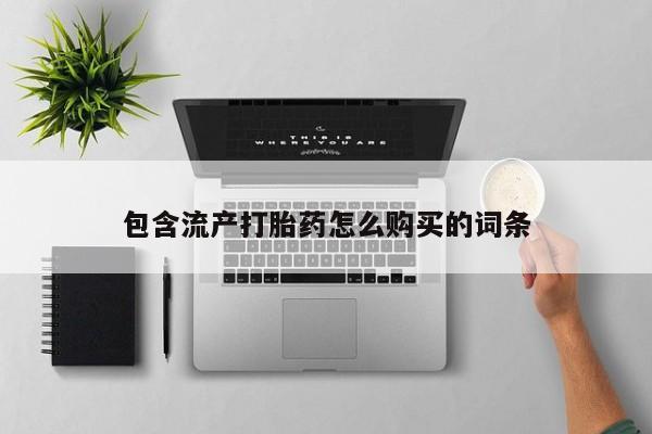 推荐个卖流产药的微信包含流产打胎药怎么购买的词条
