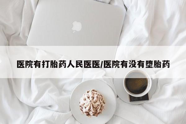 推荐个卖流产药的微信医院有打胎药人民医医/医院有没有堕胎药