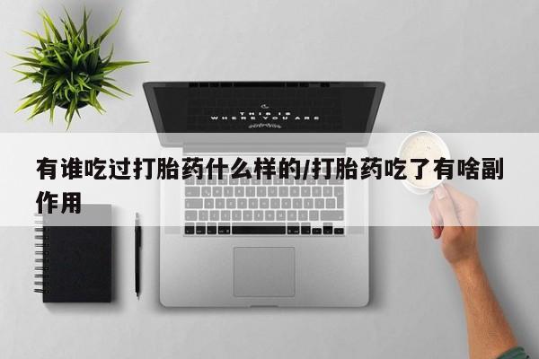 推荐个卖流产药的微信有谁吃过打胎药什么样的/打胎药吃了有啥副作用