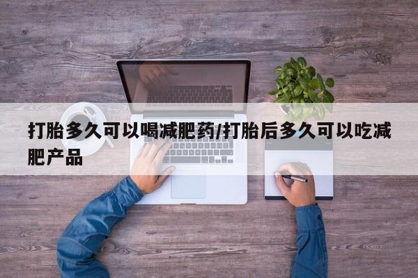 推荐个卖流产药的微信打胎多久可以喝减肥药/打胎后多久可以吃减肥产品