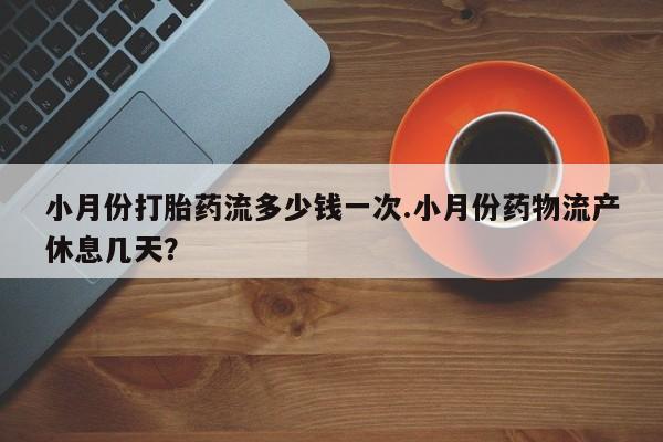 推荐个卖流产药的微信小月份打胎药流多少钱一次.小月份药物流产休息几天？