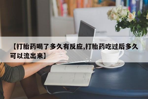 推荐个卖流产药的微信【打胎药喝了多久有反应,打胎药吃过后多久可以流出来】