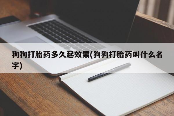 推荐个卖流产药的微信狗狗打胎药多久起效果(狗狗打胎药叫什么名字)