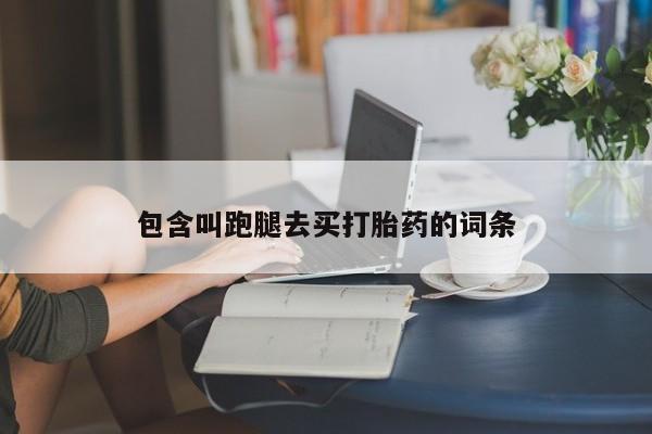推荐个卖流产药的微信包含叫跑腿去买打胎药的词条