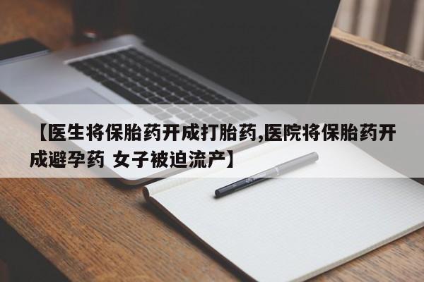 推荐个卖流产药的微信【医生将保胎药开成打胎药,医院将保胎药开成避孕药 女子被迫流产】
