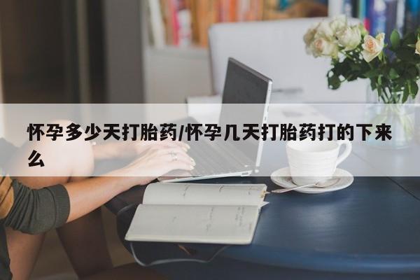 推荐个卖流产药的微信怀孕多少天打胎药/怀孕几天打胎药打的下来么