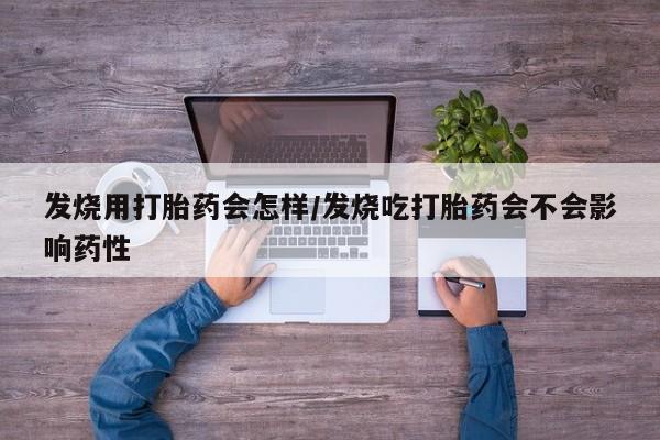推荐个卖流产药的微信发烧用打胎药会怎样/发烧吃打胎药会不会影响药性