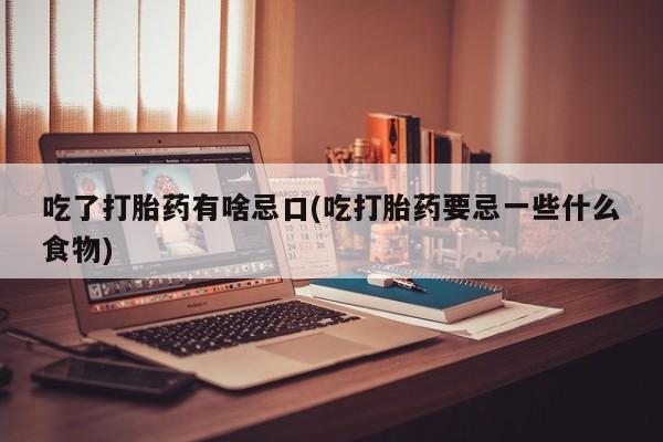 推荐个卖流产药的微信吃了打胎药有啥忌口(吃打胎药要忌一些什么食物)