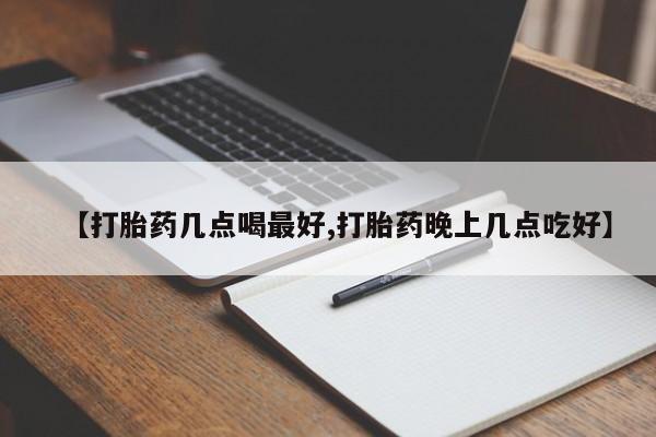 推荐个卖流产药的微信【打胎药几点喝最好,打胎药晚上几点吃好】