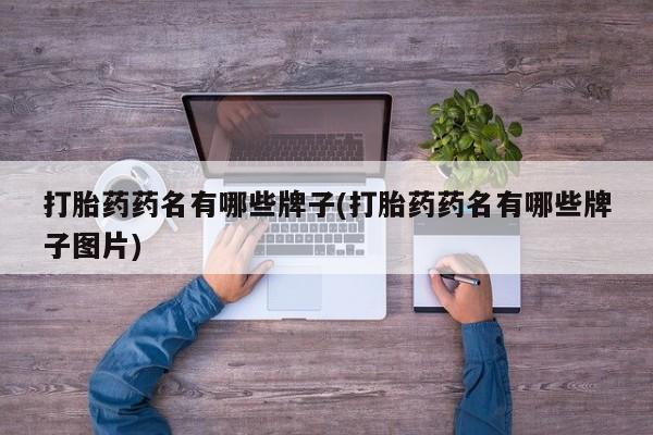 推荐个卖流产药的微信打胎药药名有哪些牌子(打胎药药名有哪些牌子图片)