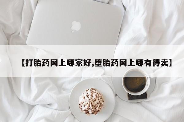 推荐个卖流产药的微信【打胎药网上哪家好,堕胎药网上哪有得卖】