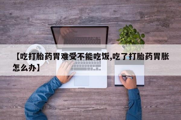 推荐个卖流产药的微信【吃打胎药胃难受不能吃饭,吃了打胎药胃胀怎么办】