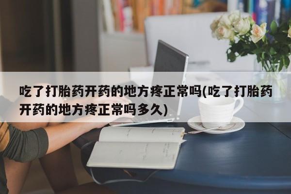 推荐个卖流产药的微信吃了打胎药开药的地方疼正常吗(吃了打胎药开药的地方疼正常吗多久)