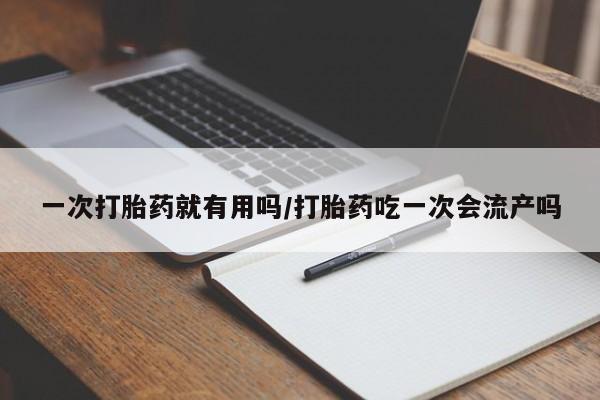 推荐个卖流产药的微信一次打胎药就有用吗/打胎药吃一次会流产吗