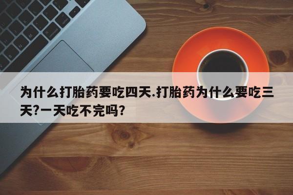 推荐个卖流产药的微信为什么打胎药要吃四天.打胎药为什么要吃三天?一天吃不完吗？