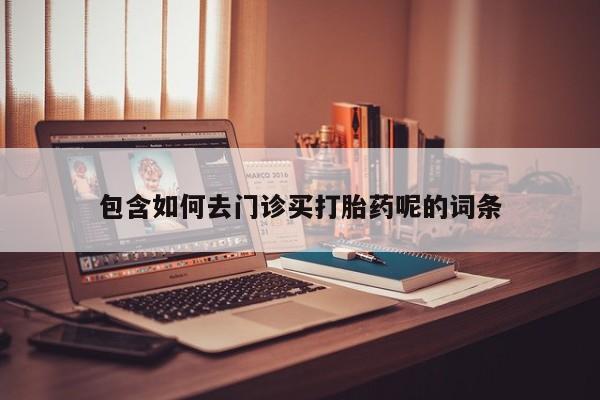 推荐个卖流产药的微信包含如何去门诊买打胎药呢的词条