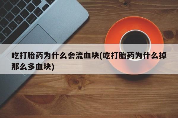 推荐个卖流产药的微信吃打胎药为什么会流血块(吃打胎药为什么掉那么多血块)