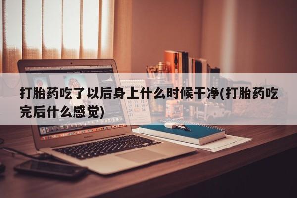 推荐个卖流产药的微信打胎药吃了以后身上什么时候干净(打胎药吃完后什么感觉)
